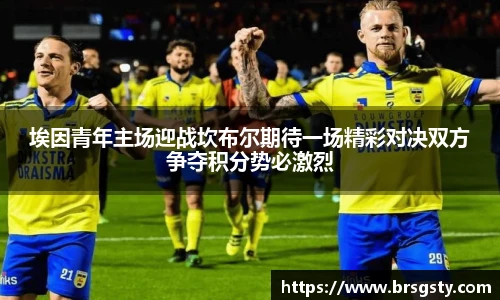 埃因青年主场迎战坎布尔期待一场精彩对决双方争夺积分势必激烈
