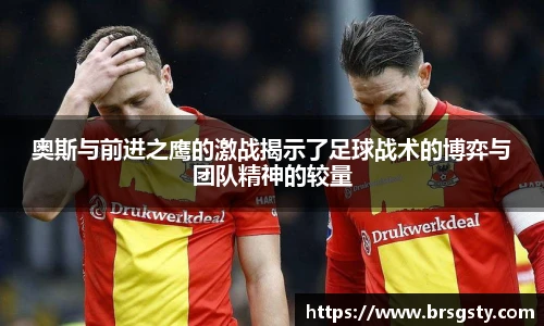 奥斯与前进之鹰的激战揭示了足球战术的博弈与团队精神的较量