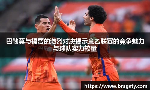 巴勒莫与福贾的激烈对决揭示意乙联赛的竞争魅力与球队实力较量