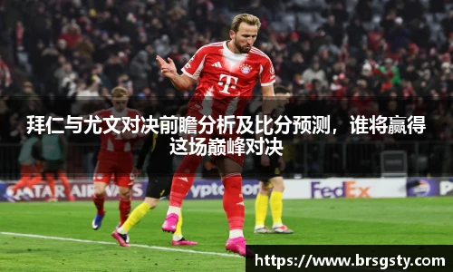 拜仁与尤文对决前瞻分析及比分预测，谁将赢得这场巅峰对决